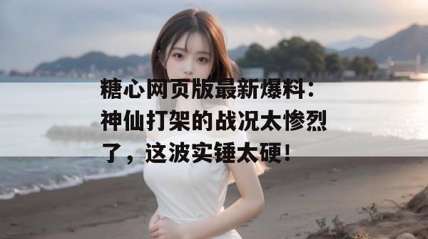 糖心网页版最新爆料:神仙打架的战况太惨烈了,这波实锤太硬!